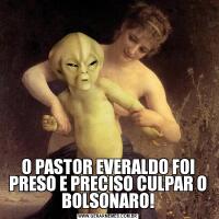 O PASTOR EVERALDO FOI PRESO E PRECISO CULPAR O BOLSONARO!