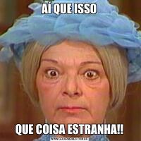 AÍ QUE ISSOQUE COISA ESTRANHA!!