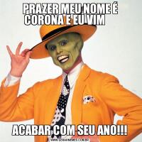 PRAZER MEU NOME É CORONA E EU VIM     ACABAR COM SEU ANO!!!