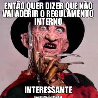 ENTÃO QUER DIZER QUE NÃO VAI ADERIR O REGULAMENTO INTERNOINTERESSANTE