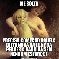 ME SOLTAPRECISO COMEÇAR AQUELA DIETA NOVA DA LUA PRA PERDER A BARRIGA SEM NENHUM ESFORÇO! 
