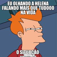 EU OLHANDO A HELENA FALANDO MAIS QUE TUDOOO NA VIDAO SITUAÇÃO 