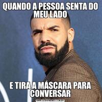 QUANDO A PESSOA SENTA DO MEU LADOE TIRA A MÁSCARA PARA CONVERSAR