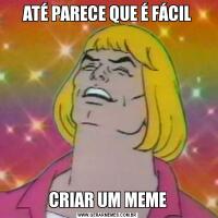 ATÉ PARECE QUE É FÁCILCRIAR UM MEME