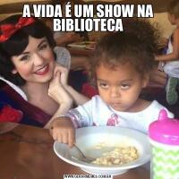 A VIDA É UM SHOW NA BIBLIOTECA