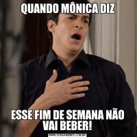 QUANDO MÔNICA DIZESSE FIM DE SEMANA NÃO VAI BEBER!
