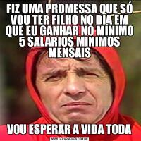 FIZ UMA PROMESSA QUE SÓ VOU TER FILHO NO DIA EM QUE EU GANHAR NO MÍNIMO 5 SALARIOS MINIMOS MENSAISVOU ESPERAR A VIDA TODA
