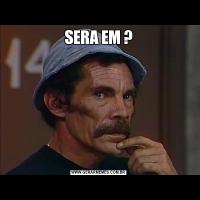 SERA EM ?