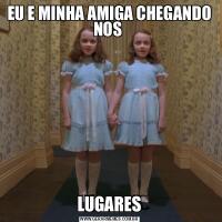 EU E MINHA AMIGA CHEGANDO NOS LUGARES
