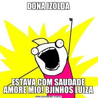 DONA IZOLDAESTAVA COM SAUDADE AMORE MIO! BJINHOS LUIZA