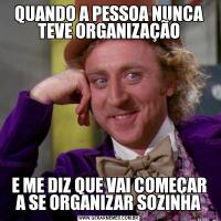 QUANDO A PESSOA NUNCA TEVE ORGANIZAÇÃOE ME DIZ QUE VAI COMEÇAR A SE ORGANIZAR SOZINHA