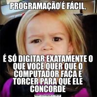 PROGRAMAÇÃO É FÁCIL,É SÓ DIGITAR EXATAMENTE O QUE VOCÊ QUER QUE O COMPUTADOR FAÇA E TORCER PARA QUE ELE CONCORDE