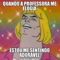 QUANDO A PROFESSORA ME ELOGIAESTOU ME SENTINDO ADORÁVEL