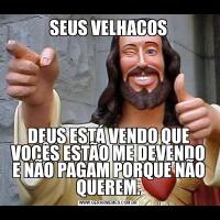 SEUS VELHACOSDEUS ESTÁ VENDO QUE VOCÊS ESTÃO ME DEVENDO E NÃO PAGAM PORQUE NÃO QUEREM.