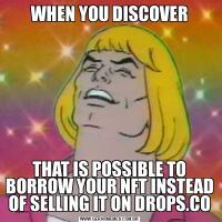 WHEN YOU DISCOVERTHAT IS POSSIBLE TO BORROW YOUR NFT INSTEAD OF SELLING IT ON DROPS.CO