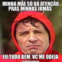 MINHA MÃE SÓ DÁ ATENÇÃO PRAS MINHAS IRMÃS EU:TUDO BEM, VC ME ODEIA