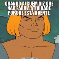 QUANDO ALGUÉM DIZ QUE NÃO FARÁ A ATIVIDADE PORQUE ESTÁ DOENTE.