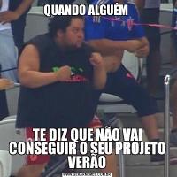 QUANDO ALGUÉM TE DIZ QUE NÃO VAI CONSEGUIR O SEU PROJETO VERÃO