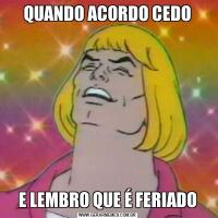 QUANDO ACORDO CEDOE LEMBRO QUE É FERIADO