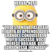 HERVAL NETO&QUOT;QUE ESTA NOVA FASE SEJA REPLETA DE APRENDIZADOS, GRANDES CONQUISTAS E MUITO SUCESSO. VOCÊ MERECE BRILHAR, BOA SORTE NESSA JORNADA!&QUOT;