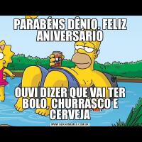 PARABÉNS DÊNIO. FELIZ ANIVERSÁRIOOUVI DIZER QUE VAI TER BOLO, CHURRASCO E CERVEJA