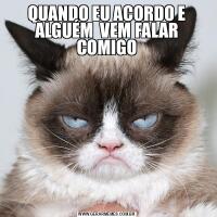 QUANDO EU ACORDO E ALGUÉM  VEM FALAR COMIGO