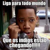 Liga para todo mundo Que os índios estão chegando!!!!!!