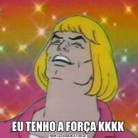 EU TENHO A FORÇA KKKK