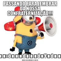 PASSANDO PARA LEMBRAR DA NOSSA CONFRATERNIZAÇÃO!!!