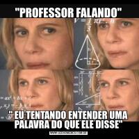 "PROFESSOR FALANDO"" EU TENTANDO ENTENDER UMA PALAVRA DO QUE ELE DISSE"