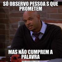 SÓ OBSERVO PESSOA S QUE PROMETEMMAS NÃO CUMPREM A PALAVRA