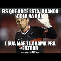 EIS QUE VOCÊ ESTA JOGANDO BOLA NA RUAE SUA MÃE TE CHAMA PRA ENTRAR