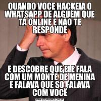 QUANDO VOCE HACKEIA O WHATSAPP DE ALGUÉM QUE TÁ ONLINE E NÃO TE RESPONDEE DESCOBRE QUE ELE FALA COM UM MONTE DE MENINA E FALAVA QUE SO FALAVA COM VOCÊ