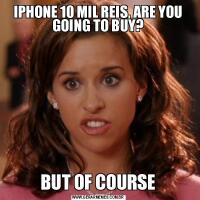 IPHONE 10 MIL REIS, ARE YOU GOING TO BUY?
BUT OF COURSE