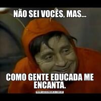 NÃO SEI VOCÊS, MAS...COMO GENTE EDUCADA ME ENCANTA.