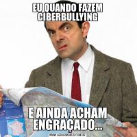 EU QUANDO FAZEM CIBERBULLYINGE AINDA ACHAM ENGRAÇADO...