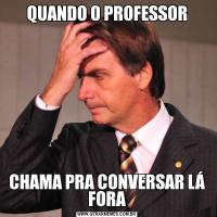 QUANDO O PROFESSORCHAMA PRA CONVERSAR LÁ FORA