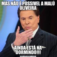 MAS NÃO É POSSIVEL A MALÚ OLIVEIRAAINDA ESTÁ NA DORMINDO!!!
