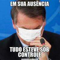 EM SUA AUSÊNCIATUDO ESTEVE SOB CONTROLE