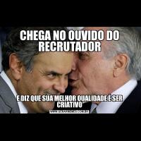 CHEGA NO OUVIDO DO RECRUTADORE DIZ QUE SUA MELHOR QUALIDADE É SER CRIATIVO