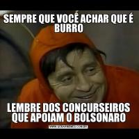SEMPRE QUE VOCÊ ACHAR QUE É BURROLEMBRE DOS CONCURSEIROS QUE APOIAM O BOLSONARO
