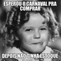 ESPEROU O CARNAVAL PRA COMPRARDEPOIS NAO TINHA ESTOQUE