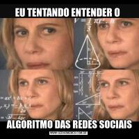 EU TENTANDO ENTENDER O  ALGORITMO DAS REDES SOCIAIS