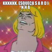 KKKKKK, ESQUEÇA S A R D I N H A