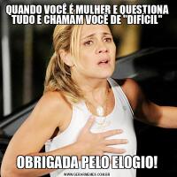 QUANDO VOCÊ É MULHER E QUESTIONA TUDO E CHAMAM VOCÊ DE &QUOT;DIFÍCIL&QUOT;OBRIGADA PELO ELOGIO!