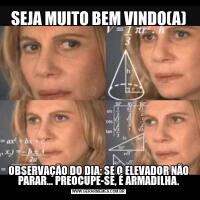 SEJA MUITO BEM VINDO(A)OBSERVAÇÃO DO DIA: SE O ELEVADOR NÃO PARAR… PREOCUPE-SE, É ARMADILHA.