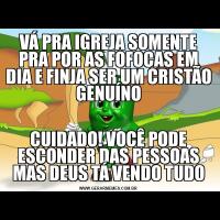 VÁ PRA IGREJA SOMENTE PRA POR AS FOFOCAS EM DIA E FINJA SER UM CRISTÃO GENUÍNOCUIDADO! VOCÊ PODE ESCONDER DAS PESSOAS MAS DEUS TÁ VENDO TUDO