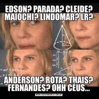 EDSON? PARADA? CLEIDE? MAIOCHI? LINDOMAR? LR?ANDERSON? ROTA? THAIS? FERNANDES? OHH CÉUS...