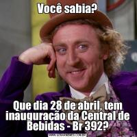 Você sabia?Que dia 28 de abril, tem inauguração da Central de Bebidas - Br 392?