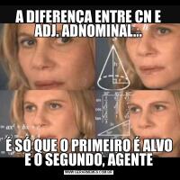A DIFERENÇA ENTRE CN E ADJ. ADNOMINAL...É SÓ QUE O PRIMEIRO É ALVO E O SEGUNDO, AGENTE
